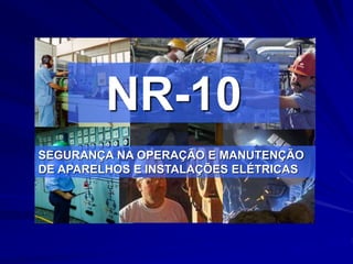NR-10
SEGURANÇA NA OPERAÇÃO E MANUTENÇÃO
DE APARELHOS E INSTALAÇÕES ELÉTRICAS
 