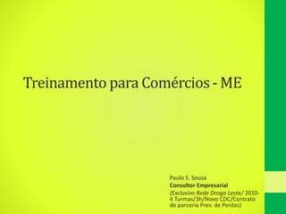 Treinamento para Comércios- ME
Paulo S. Souza
Consultor Empresarial
(Exclusivo Rede Droga Leste/ 2010-
4 Turmas/3h/Novo CDC/Contrato
de parceria Prev. de Perdas)
 