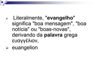  Literalmente, "evangelho"
significa "boa mensagem", "boa
notícia" ou "boas-novas",
derivando da palavra grega
ευαγγέλιον,
 euangelion
 