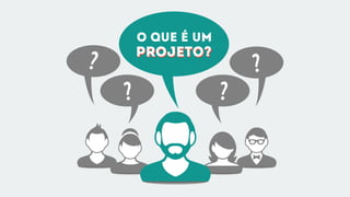 O que é um
Projeto?Projeto?
?
? ?
?
 