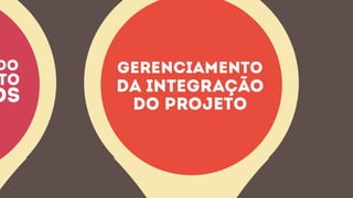DO
TO
OS
GERENCIAMENTO
DA INTEGRAÇÃO
DO PROJETO
 