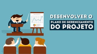 desenvolver odesenvolver o
plano de gerenciamento
do projeto
 