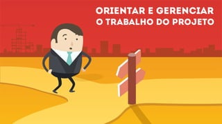 Orientar e gerenciar
o trabalho do projeto
 