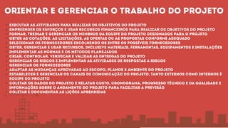 Orientar e gerenciar o trabalho do projeto
Executar as atividades para realizar os objetivos do projeto
Empreender os esforços e usar recursos financeiros para realizar os objetivos do projeto
Formar, treinar e gerenciar os membros da equipe do projeto designados para o projeto
Obter as cotações, as licitações, as ofertas ou as propostas conforme adequado
Selecionar os fornecedores escolhendo os entre os possíveis fornecedores
Obter, gerenciar e usar recursos, inclusive materiais, ferramentas, equipamentos e instalações
Implementar as normas e os métodos planejados
Criar, controlar, verificar e validar as entregas do projeto
Gerenciar os riscos e implementar as atividades de respostas a riscos
Gerenciar os fornecedores
Adaptar as mudanças aprovadas ao escopo, planos e ambiente do projeto
Estabelecer e gerenciar os canais de comunicação do projeto, tanto externos como internos é
equipe do projeto
Coletar os dados do projeto e relatar custo, cronograma, progresso técnico e da qualidade e
informações sobre o andamento do projeto para facilitar a previsão
Coletar e documentar as lições aprendidas
 