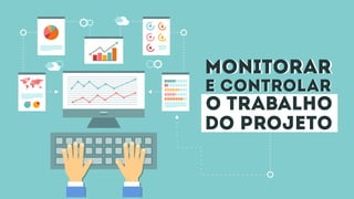 monitorarmonitorar
e controlare controlar
o trabalho
do projeto
 