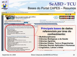 SeABD - TCU Bases do Portal CAPES – Resumos Principais bases  de dados referenciais por área do conhecimento:  Multidisciplinares Ciências Biológicas e da Saúde Ciências Agrárias Ciências Exatas, Terra e Engenharias Ciências Sociais Aplicadas e Humanas Lingüística, Letras e Artes 