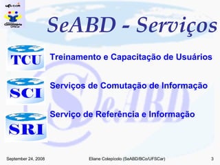 SeABD - Serviços Treinamento e Capacitação de Usuários  Serviços de Comutação de Informação  Serviço de Referência e Informação  