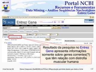 Portal NCBI  Recursos e Ferramentas Data Mining – Análise Seqüências Nucleotídeos Entrez Gene Resultado da pesquisa no  Entrez Gene  apresenta informações somente sobre genes correntes(?) que têm relação com distrofia muscular humana 