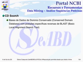 Portal NCBI  Recursos e Ferramentas Data Mining – Análise Seqüências Proteínas CD Search Bases de Dados de Dominio Conservado (Conserved Domain Database) com posições específicas reversas de BLAST ( Basic Local Alignment Search Tool) 