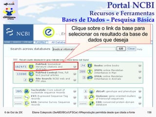 Portal NCBI Recursos e Ferramentas Bases de Dados – Pesquisa Básica Clique sobre o link da base para selecionar os resultado da base de dados que deseja 