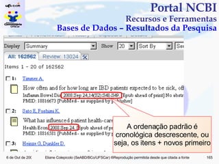 Portal NCBI Recursos e Ferramentas Bases de Dados – Resultados da Pesquisa A ordenação padrão é cronológica descrescente, ou seja, os itens + novos primeiro 