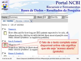Portal NCBI Recursos e Ferramentas Bases de Dados – Resultados da Pesquisa O fato de o texto completo estar disponível online não significa que ele seja “acesso aberto” (gratuito) 