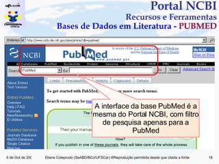 Portal NCBI Recursos e Ferramentas Bases de Dados em Literatura -  PUBMED A interface da base PubMed é a mesma do Portal NCBI, com filtro de pesquisa apenas para a PubMed 