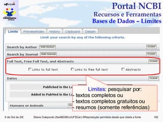Portal NCBI Recursos e Ferramentas Bases de Dados – Limites Limites : pesquisar por: - textos completos ou  - textos completos gratuitos ou - resumos (somente referências) 