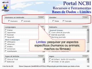 Portal NCBI Recursos e Ferramentas Bases de Dados – Limites Limites : pesquisar por aspectos específicos (humanos ou animais; machos ou fêmeas) 