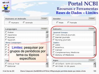 Portal NCBI Recursos e Ferramentas Bases de Dados – Limites Limites : pesquisar por grupos de periódicos por tema ou tópicos específicos 