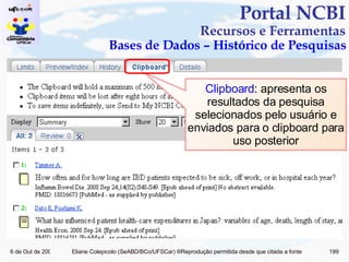 Portal NCBI Recursos e Ferramentas Bases de Dados – Histórico de Pesquisas Clipboard : apresenta os resultados da pesquisa selecionados pelo usuário e enviados para o clipboard para uso posterior 