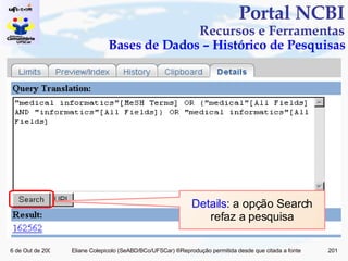 Portal NCBI Recursos e Ferramentas Bases de Dados – Histórico de Pesquisas Details : a opção Search refaz a pesquisa 