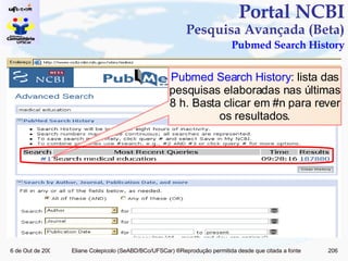 Portal NCBI Pesquisa Avançada (Beta)   Pubmed Search History Pubmed Search History : lista das pesquisas elaboradas nas últimas 8 h. Basta clicar em #n para rever os resultados. 