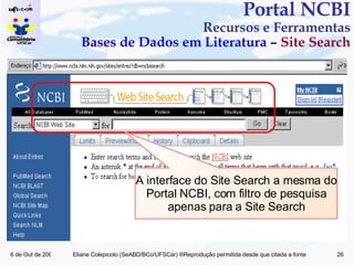 Portal NCBI Recursos e Ferramentas Bases de Dados em Literatura –  Site Search A interface do Site Search a mesma do Portal NCBI, com filtro de pesquisa apenas para a Site Search 