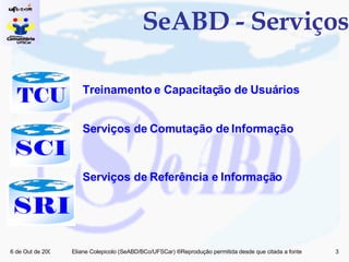 SeABD - Serviços Treinamento e Capacitação de Usuários  Serviços de Comutação de Informação  Serviços de Referência e Informação  