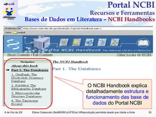 Portal NCBI Recursos e Ferramentas Bases de Dados em Literatura –  NCBI Handbooks O NCBI Handbook explica detalhadamente  estrutura e funcionamento das base de dados  do Portal NCBI 