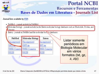 Portal NCBI Recursos e Ferramentas Bases de Dados em Literatura -  Journals List Listar somente periódicos em Biologia Molecular em vários formatos (txt, gz, z, zip) 