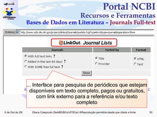 Portal NCBI Recursos e Ferramentas Bases de Dados em Literatura –  Journals Full-text ... Interface para pesquisa de periódicos que estejam disponíveis em texto completo, pagos ou gratuitos, com link externo para a referência e/ou texto completo 