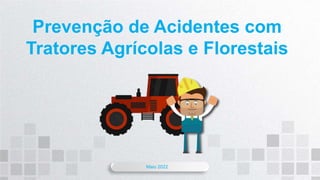 Maio 2022
Prevenção de Acidentes com
Tratores Agrícolas e Florestais
 