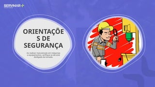 ORIENTAÇÕE
S DE
SEGURANÇA
Ao realizar manutenção em máquinas
e equipamentos, verifique se ele está
desligado da tomada.
 