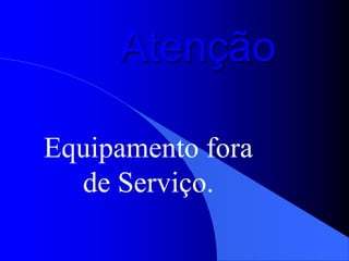 Atenção
Equipamento fora
de Serviço.
 
