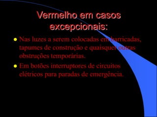 Vermelho em casos
excepcionais:
 Nas luzes a serem colocadas em barricadas,
tapumes de construção e quaisquer outras
obstruções temporárias.
 Em botões interruptores de circuitos
elétricos para paradas de emergência.
 