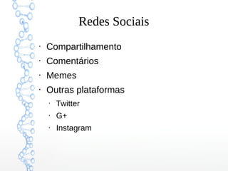 Redes Sociais
• Compartilhamento
• Comentários
• Memes
• Outras plataformas
• Twitter
• G+
• Instagram
 