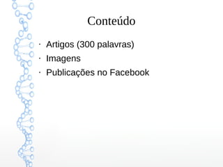 Conteúdo
●
Artigos (300 palavras)
●
Imagens
●
Publicações no Facebook
 