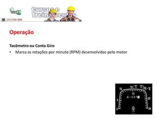 Operação
Tacômetro ou Conta Giro
• Marca as rotações por minuto (RPM) desenvolvidas pelo motor
 