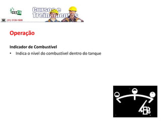 Operação
Indicador de Combustível
• Indica o nível do combustível dentro do tanque
 