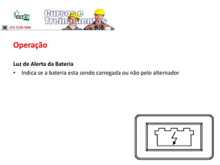 Operação
Luz de Alerta da Bateria
• Indica se a bateria esta sendo carregada ou não pelo alternador
 