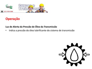 Operação
Luz de Alerta da Pressão de Óleo da Transmissão
• Indica a pressão do óleo lubrificante do sistema de transmissão
 