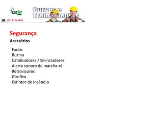 Segurança
Acessórios
Faróis
Buzina
Catalisadores / Silenciadores
Alerta sonoro de marcha-ré
Retrovisores
Giroflex
Extintor de Incêndio
 