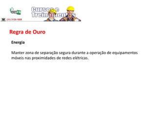 Regra de Ouro
Energia
Manter zona de separação segura durante a operação de equipamentos
móveis nas proximidades de redes elétricas.
 