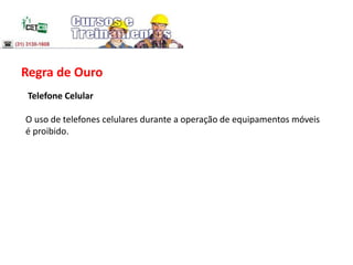 Regra de Ouro
Telefone Celular
O uso de telefones celulares durante a operação de equipamentos móveis
é proibido.
 