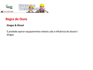 Regra de Ouro
Drogas & Álcool
É proibido operar equipamentos móveis sob a influência de álcool e
drogas.
 