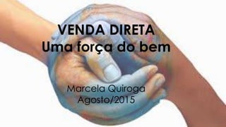 VENDA DIRETA
Uma força do bem
Marcela Quiroga
Agosto/2015
 