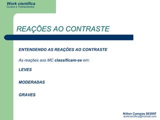 REAÇÕES AO CONTRASTE ENTENDENDO AS REAÇÕES AO CONTRASTE As reações aos MC  classificam-se  em: LEVES MODERADAS GRAVES 