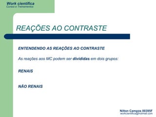 REAÇÕES AO CONTRASTE ENTENDENDO AS REAÇÕES AO CONTRASTE As reações aos MC podem ser  divididas  em dois grupos: RENAIS NÃO RENAIS 