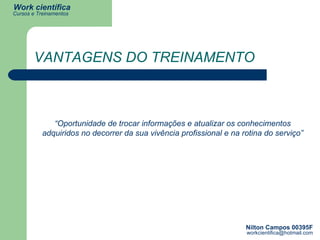 VANTAGENS DO TREINAMENTO “ Oportunidade de trocar informações e atualizar os conhecimentos adquiridos no decorrer da sua vivência profissional e na rotina do serviço” 