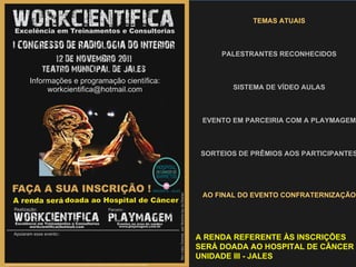 TEMAS ATUAIS PALESTRANTES RECONHECIDOS SISTEMA DE VÍDEO AULAS EVENTO EM PARCEIRIA COM A PLAYMAGEM SORTEIOS DE PRÊMIOS AOS PARTICIPANTES AO FINAL DO EVENTO CONFRATERNIZAÇÃO A RENDA REFERENTE ÀS INSCRIÇÕES SERÁ DOADA AO HOSPITAL DE CÂNCER – UNIDADE III - JALES 