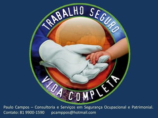Paulo Campos – Consultoria e Serviços em Segurança Ocupacional e Patrimonial. Contato: 81 9900-1590       pcamppos@hotmail.com 