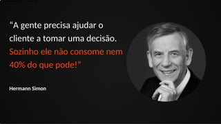 1) Como o Brasil perdeu a copa de 2006
“A gente precisa ajudar o
cliente a tomar uma decisão.
Sozinho ele não consome nem
40% do que pode!”
Hermann Simon
 