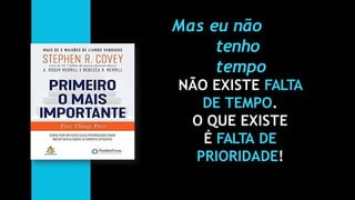 Mas eu não
tenho
tempo
NÃO EXISTE FALTA
DE TEMPO.
O QUE EXISTE
É FALTA DE
PRIORIDADE!
 